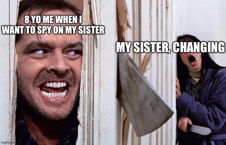 Heeeere’s some spooky memes | 8 YO ME WHEN I WANT TO SPY ON MY SISTER; MY SISTER, CHANGING | image tagged in christmas before halloween | made w/ Imgflip meme maker