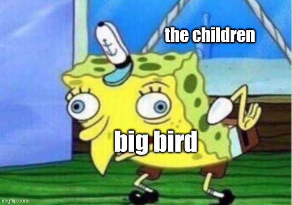 Mocking Spongebob Meme | big bird the children | image tagged in memes,mocking spongebob | made w/ Imgflip meme maker