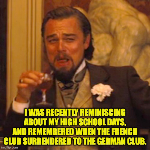 White flag | I WAS RECENTLY REMINISCING ABOUT MY HIGH SCHOOL DAYS, AND REMEMBERED WHEN THE FRENCH CLUB SURRENDERED TO THE GERMAN CLUB. | image tagged in memes,laughing leo | made w/ Imgflip meme maker