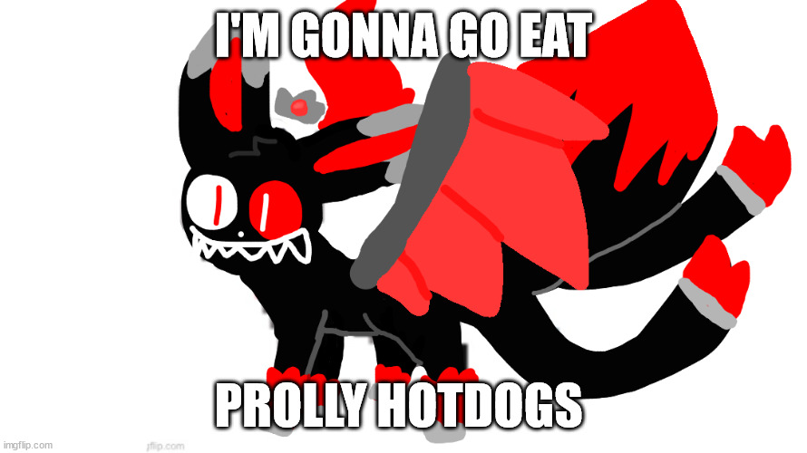 blood god sylceon | I'M GONNA GO EAT; PROLLY HOTDOGS | image tagged in blood god sylceon | made w/ Imgflip meme maker