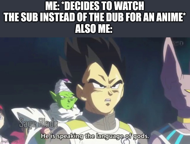 he is speaking the language of the gods | ME: *DECIDES TO WATCH THE SUB INSTEAD OF THE DUB FOR AN ANIME*
ALSO ME: | image tagged in he is speaking the language of the gods | made w/ Imgflip meme maker