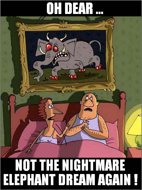 Restless Night Due To Bad Choice Of Painting ! | OH DEAR ... NOT THE NIGHTMARE ELEPHANT DREAM AGAIN ! | image tagged in fun,painting,nghtmare,elephant | made w/ Imgflip meme maker