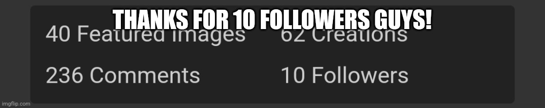 Yay 10 followers | THANKS FOR 10 FOLLOWERS GUYS! | image tagged in followers | made w/ Imgflip meme maker