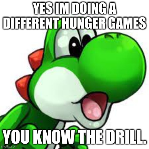 yoshi pog | YES IM DOING A DIFFERENT HUNGER GAMES; YOU KNOW THE DRILL. | image tagged in yoshi pog | made w/ Imgflip meme maker