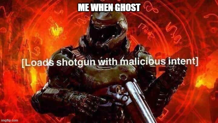 Loads shotgun with malicious intent | ME WHEN GHOST | image tagged in loads shotgun with malicious intent | made w/ Imgflip meme maker