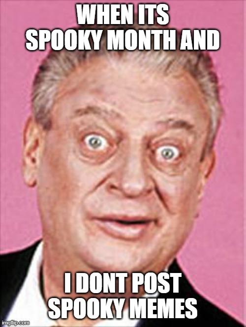 im in danger | WHEN ITS SPOOKY MONTH AND; I DONT POST SPOOKY MEMES | image tagged in rodney dangerfield | made w/ Imgflip meme maker