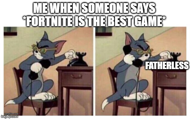 I Dont like fortnite. Cant change my mind | ME WHEN SOMEONE SAYS *FORTNITE IS THE BEST GAME*; FATHERLESS | image tagged in tom phone meme | made w/ Imgflip meme maker