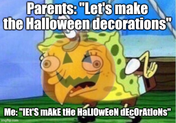 lEt'S mAkE tHe HaLlOwEeN dEcOrAtIoNs | Parents: "Let's make the Halloween decorations"; Me: "lEt'S mAkE tHe HaLlOwEeN dEcOrAtIoNs" | image tagged in mocking spongebob,memes,funny,spooktober,spooky month | made w/ Imgflip meme maker