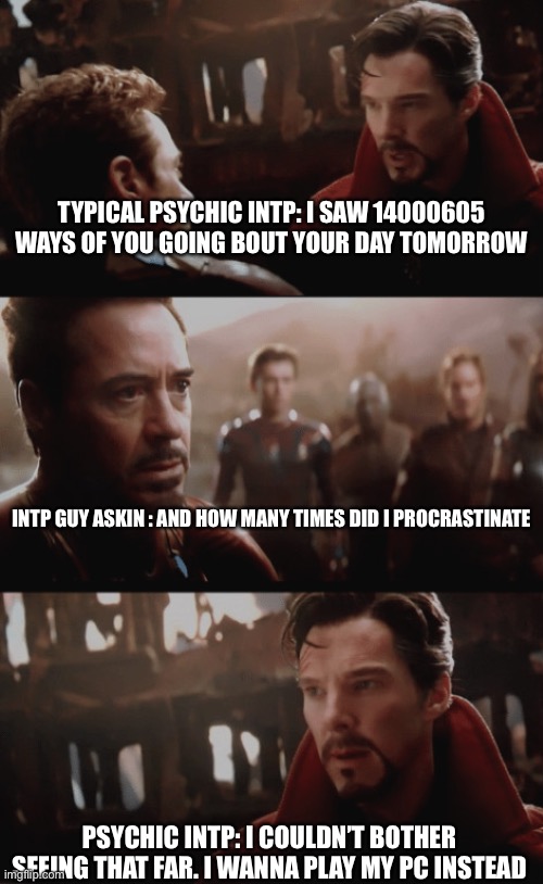 I Saw 14,000,605 Futures | TYPICAL PSYCHIC INTP: I SAW 14000605 WAYS OF YOU GOING BOUT YOUR DAY TOMORROW; INTP GUY ASKIN : AND HOW MANY TIMES DID I PROCRASTINATE; PSYCHIC INTP: I COULDN’T BOTHER SEEING THAT FAR. I WANNA PLAY MY PC INSTEAD | image tagged in i saw 14 000 605 futures | made w/ Imgflip meme maker
