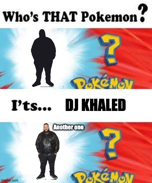 who's that pokemon | DJ KHALED; Another one | image tagged in who's that pokemon,funny memes,dj khaled another one,memes | made w/ Imgflip meme maker