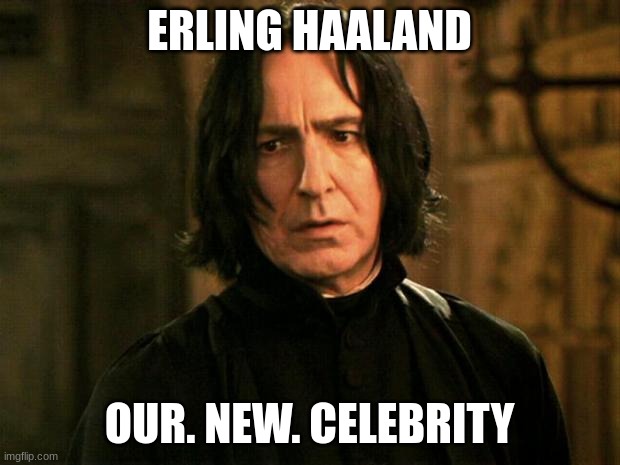 Severus Snape | ERLING HAALAND; OUR. NEW. CELEBRITY | image tagged in severus snape | made w/ Imgflip meme maker