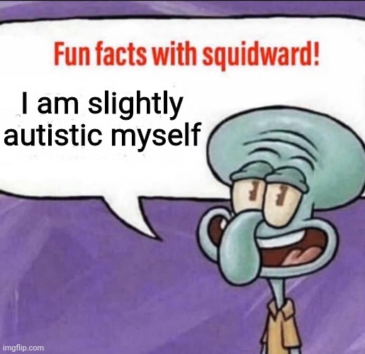 Fun Facts with Squidward | I am slightly autistic myself | image tagged in fun facts with squidward | made w/ Imgflip meme maker