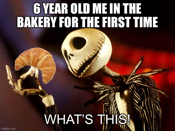 whats this | 6 YEAR OLD ME IN THE BAKERY FOR THE FIRST TIME; WHAT’S THIS! | image tagged in whats this | made w/ Imgflip meme maker