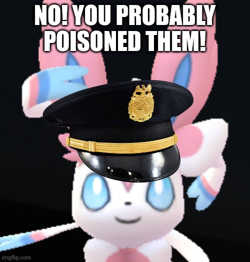 NO! YOU PROBABLY POISONED THEM! | made w/ Imgflip meme maker