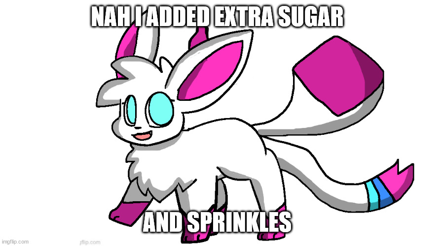 sylceon again | NAH I ADDED EXTRA SUGAR; AND SPRINKLES | image tagged in sylceon again | made w/ Imgflip meme maker