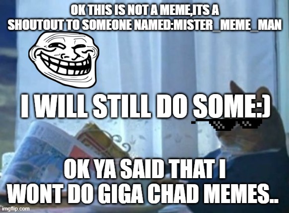 I Should Buy A Boat Cat Meme | OK THIS IS NOT A MEME,ITS A SHOUTOUT TO SOMEONE NAMED:MISTER_MEME_MAN; I WILL STILL DO SOME:); OK YA SAID THAT I WONT DO GIGA CHAD MEMES.. | image tagged in memes,i should buy a boat cat | made w/ Imgflip meme maker