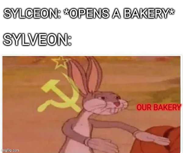 communist bugs bunny | SYLCEON: *OPENS A BAKERY*; SYLVEON:; OUR BAKERY | image tagged in communist bugs bunny | made w/ Imgflip meme maker