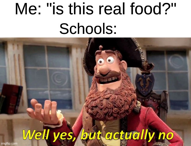 Well Yes, But Actually No | Me: "is this real food?"; Schools: | image tagged in memes,well yes but actually no | made w/ Imgflip meme maker