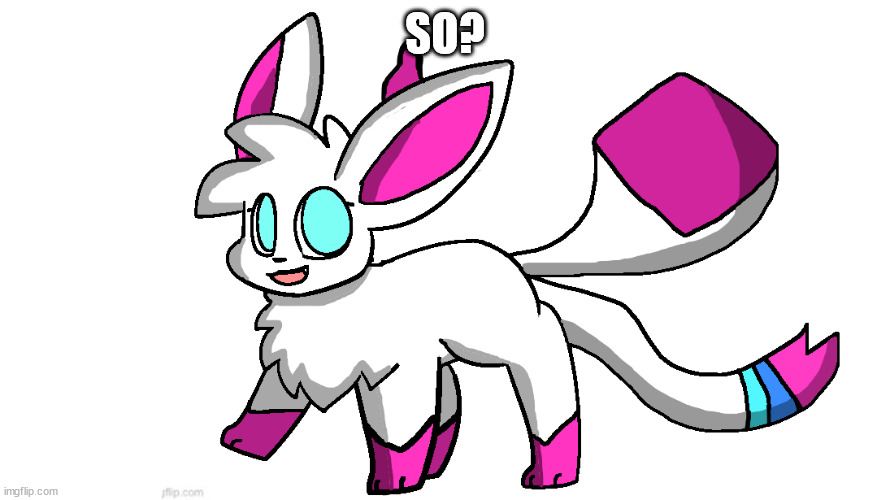 sylceon again | SO? | image tagged in sylceon again | made w/ Imgflip meme maker