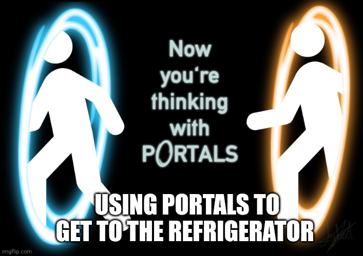 Now I am thinking with portals | USING PORTALS TO GET TO THE REFRIGERATOR | image tagged in now you're thinking with portals | made w/ Imgflip meme maker