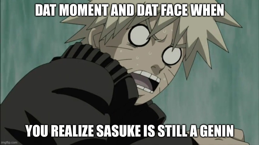 Why is Sasuke still a genin?! | DAT MOMENT AND DAT FACE WHEN; YOU REALIZE SASUKE IS STILL A GENIN | image tagged in scared naruto,that moment when,that face you make when,memes,naruto,naruto shippuden | made w/ Imgflip meme maker