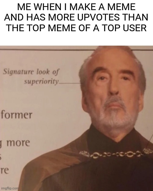 Hehe |  ME WHEN I MAKE A MEME AND HAS MORE UPVOTES THAN THE TOP MEME OF A TOP USER | image tagged in signature look of superiority,memes,meme,upvotes,top users | made w/ Imgflip meme maker