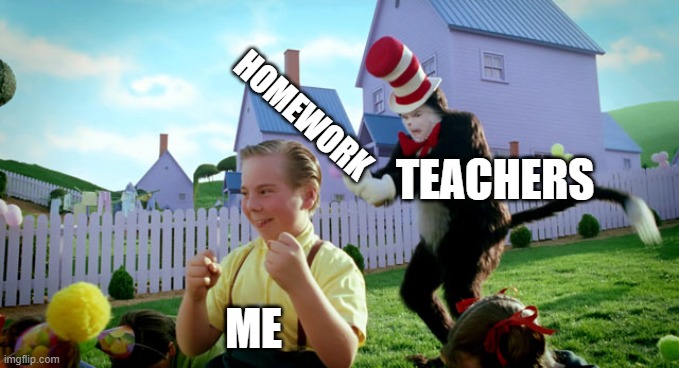 I bet we can all relate to this. | HOMEWORK; TEACHERS; ME | image tagged in cat in the hat with a bat ______ colorized,homework,memes,school | made w/ Imgflip meme maker
