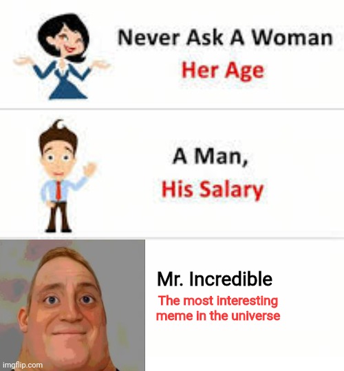 Never ask Mr. Incredible, The most interesting meme in the universe | Mr. Incredible; The most interesting meme in the universe | image tagged in never ask a woman her age | made w/ Imgflip meme maker