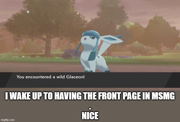 I WAKE UP TO HAVING THE FRONT PAGE IN MSMG
.
NICE | made w/ Imgflip meme maker