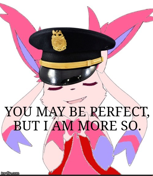 (sylceon: your just a sylveon with a hat XD) | YOU MAY BE PERFECT, BUT I AM MORE SO. | made w/ Imgflip meme maker