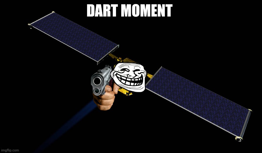 Poor didymos tho | DART MOMENT | image tagged in dart moment | made w/ Imgflip meme maker