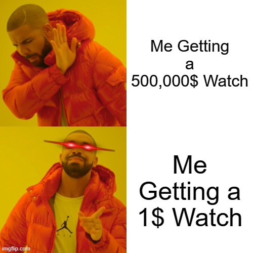 Drake Hotline Bling | Me Getting a 500,000$ Watch; Me Getting a 1$ Watch | image tagged in memes,drake hotline bling | made w/ Imgflip meme maker