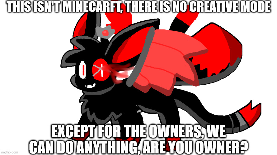 cute blood god sylceon | THIS ISN'T MINECARFT, THERE IS NO CREATIVE MODE; EXCEPT FOR THE OWNERS, WE CAN DO ANYTHING, ARE YOU OWNER? | image tagged in cute blood god sylceon | made w/ Imgflip meme maker