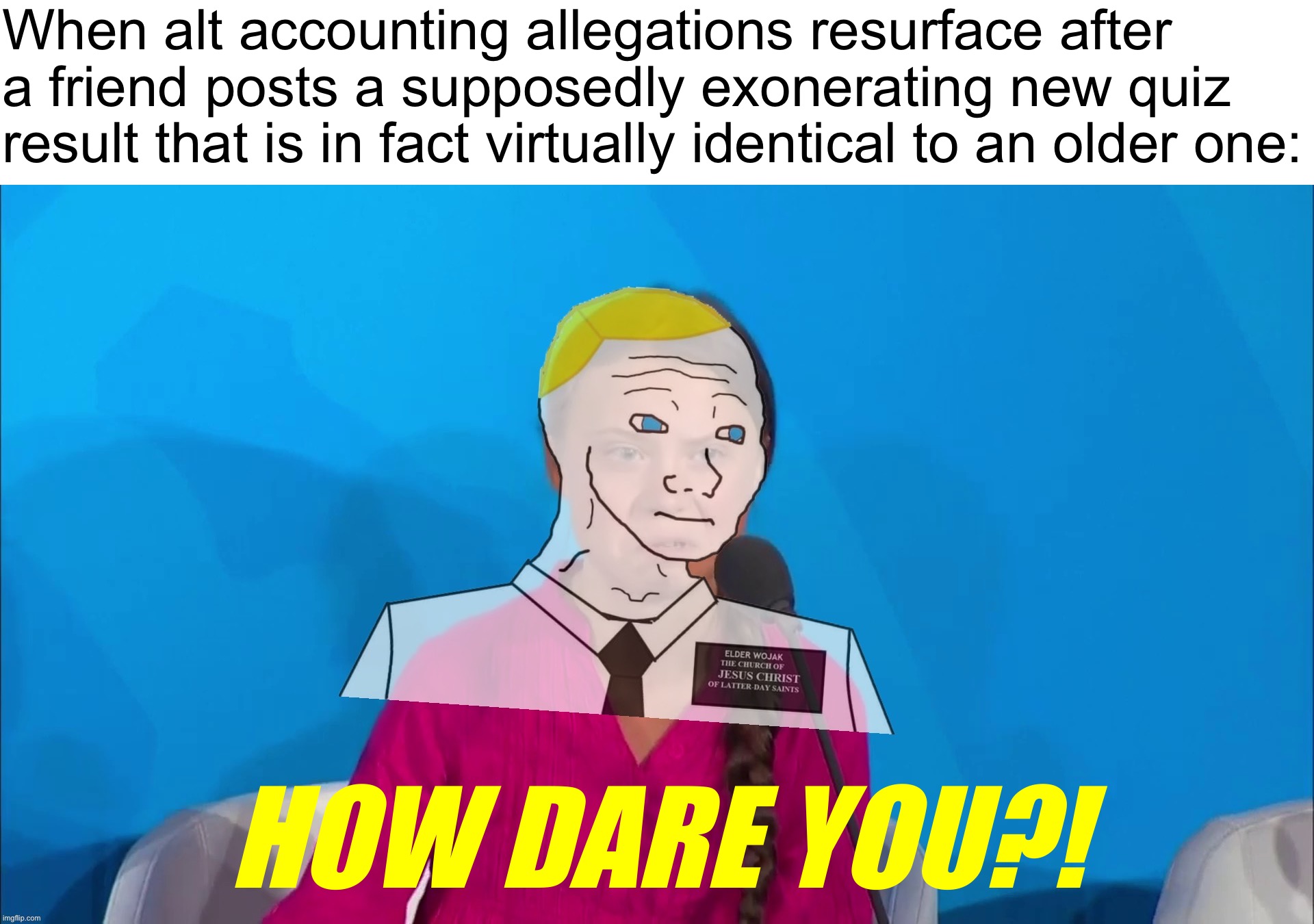 Greta Thunmormon is IG | When alt accounting allegations resurface after a friend posts a supposedly exonerating new quiz result that is in fact virtually identical to an older one:; HOW DARE YOU?! | image tagged in britishmormon how dare you,greta,greta thunberg,greta thunberg how dare you,thunmormon | made w/ Imgflip meme maker