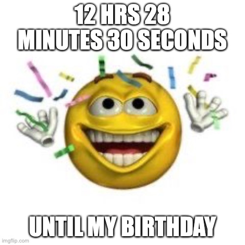 Celebrating emoji | 12 HRS 28 MINUTES 30 SECONDS; UNTIL MY BIRTHDAY | image tagged in celebrating emoji | made w/ Imgflip meme maker
