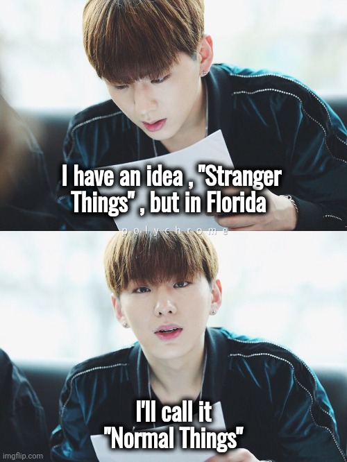 Interesting place , Florida |  I have an idea , "Stranger Things" , but in Florida; I'll call it "Normal Things" | image tagged in fanfic,florida man,florida woman,stranger things,well yes but actually no,it will be fun they said | made w/ Imgflip meme maker