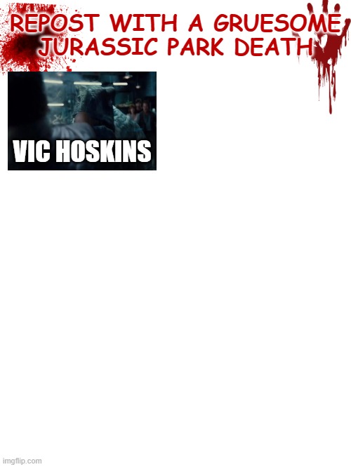 It's spooky month! Time to make this stream spooky! | REPOST WITH A GRUESOME JURASSIC PARK DEATH; VIC HOSKINS | image tagged in blank white template,death,jurassic park,jurassic world,repost | made w/ Imgflip meme maker