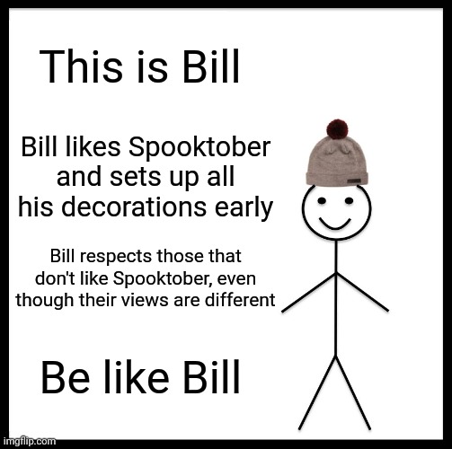 Be Like Bill Meme | This is Bill; Bill likes Spooktober and sets up all his decorations early; Bill respects those that don't like Spooktober, even though their views are different; Be like Bill | image tagged in memes,be like bill | made w/ Imgflip meme maker