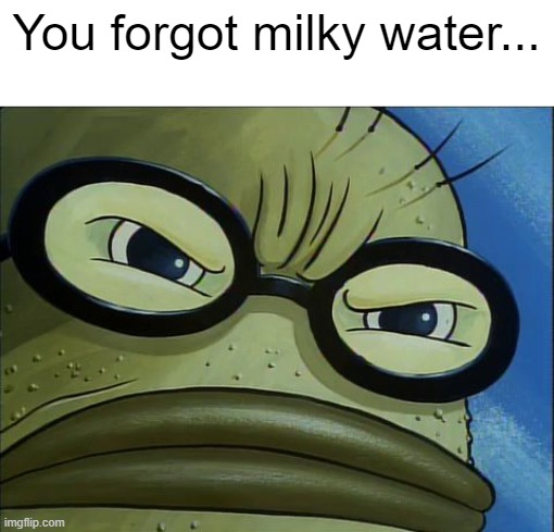 You Forgot the Pickles | You forgot milky water... | image tagged in you forgot the pickles | made w/ Imgflip meme maker