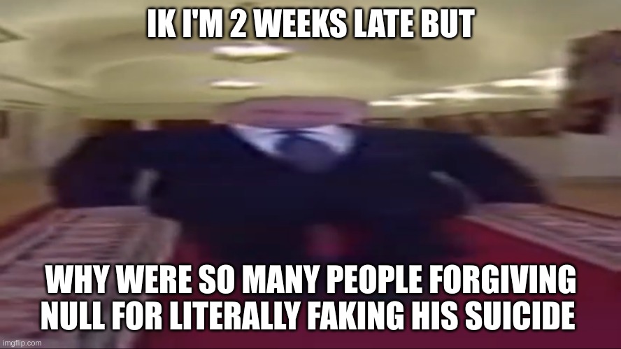 like he's an asshole and manipulative asf and yall are still forgiving him??? | IK I'M 2 WEEKS LATE BUT; WHY WERE SO MANY PEOPLE FORGIVING NULL FOR LITERALLY FAKING HIS SUICIDE | made w/ Imgflip meme maker