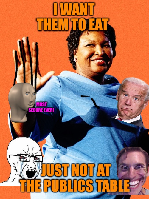 Backwash | I WANT THEM TO EAT; MOST SECURE EVER! JUST NOT AT THE PUBLICS TABLE | image tagged in stacey abrams sore loser,democrats,political meme,political memes,elections,public | made w/ Imgflip meme maker
