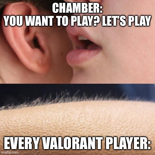 Chamber’s ult | CHAMBER:
YOU WANT TO PLAY? LET’S PLAY; EVERY VALORANT PLAYER: | image tagged in whisper and goosebumps,valorant,chamber | made w/ Imgflip meme maker