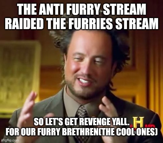Defend the Furries | THE ANTI FURRY STREAM RAIDED THE FURRIES STREAM; SO LET'S GET REVENGE YALL.
FOR OUR FURRY BRETHREN(THE COOL ONES) | image tagged in memes,ancient aliens,furries | made w/ Imgflip meme maker