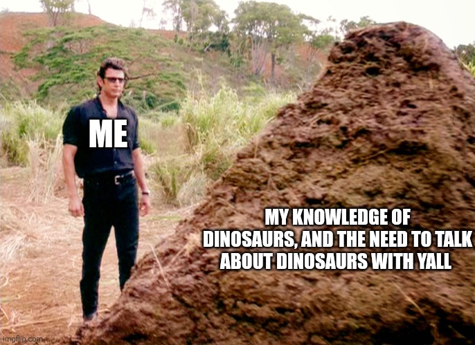 Mod note: we like dinosaurs | ME; MY KNOWLEDGE OF DINOSAURS, AND THE NEED TO TALK ABOUT DINOSAURS WITH YALL | image tagged in memes poop jurassic park | made w/ Imgflip meme maker