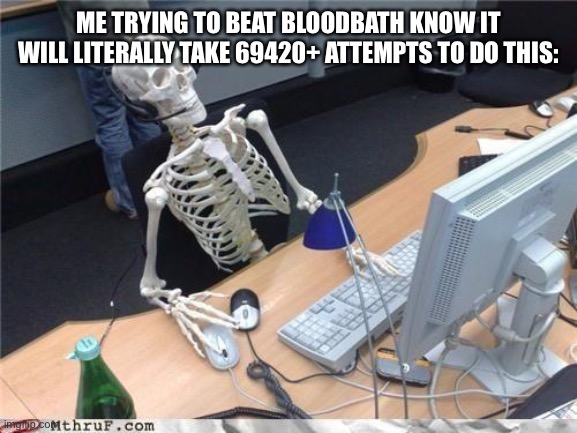 How hard will it be? | ME TRYING TO BEAT BLOODBATH KNOW IT WILL LITERALLY TAKE 69420+ ATTEMPTS TO DO THIS: | image tagged in waiting skeleton,memes,geometry dash,gaming,pc gaming,skeleton computer | made w/ Imgflip meme maker