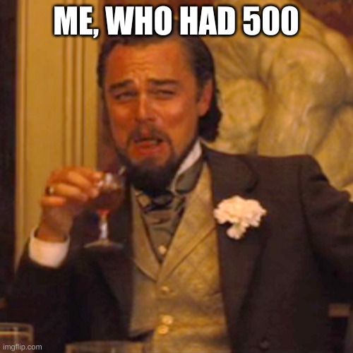 Laughing Leo Meme | ME, WHO HAD 500 | image tagged in memes,laughing leo | made w/ Imgflip meme maker