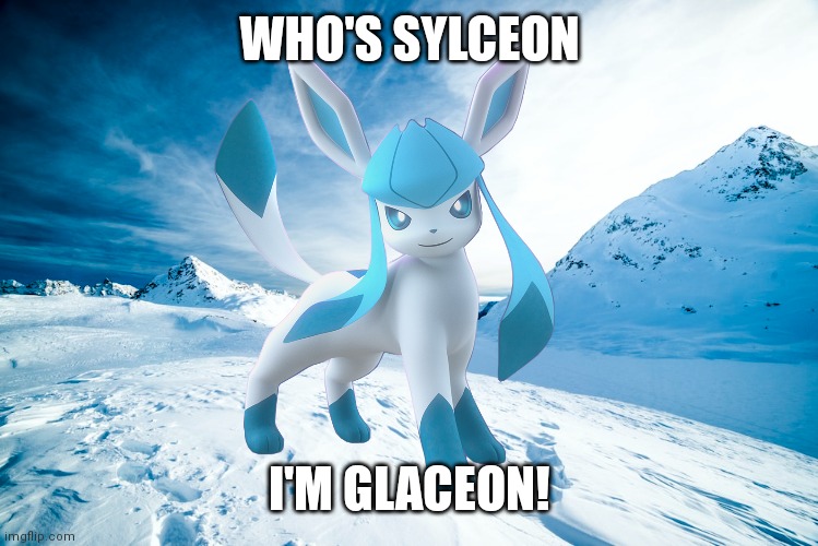 What is a Sylceon? (sylceon: sylceon is someone better then you and we already have glaceon) | WHO'S SYLCEON; I'M GLACEON! | made w/ Imgflip meme maker