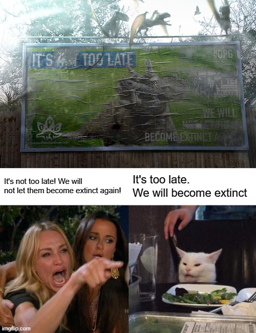 Love the irony of this | It's not too late! We will not let them become extinct again! It's too late. We will become extinct | image tagged in memes,woman yelling at cat,jurassic world dominion | made w/ Imgflip meme maker