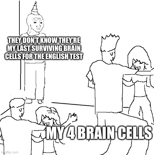 They don't know | THEY DON’T KNOW THEY’RE MY LAST SURVIVING BRAIN CELLS FOR THE ENGLISH TEST MY 4 BRAIN CELLS | image tagged in they don't know | made w/ Imgflip meme maker