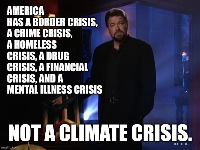 The real crises in America. | AMERICA HAS A BORDER CRISIS, A CRIME CRISIS, A HOMELESS CRISIS, A DRUG CRISIS, A FINANCIAL CRISIS, AND A MENTAL ILLNESS CRISIS; NOT A CLIMATE CRISIS. | image tagged in jonathan frakes - x factor | made w/ Imgflip meme maker